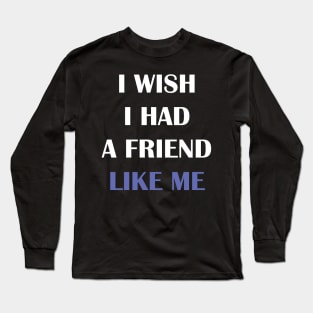 I wish I had a friend like me Long Sleeve T-Shirt